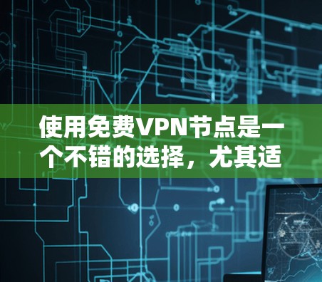使用免费VPN节点是一个不错的选择，尤其适合喜欢在家观看视频的人。以下是一个分步指南，帮助你顺利使用免费VPN