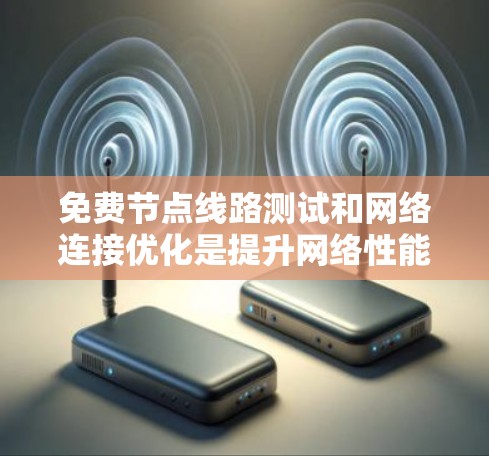 免费节点线路测试和网络连接优化是提升网络性能的重要步骤,尤其适用于预算有限或需要快速发现问题的场景。以下是一些免费节点测试及网络连接优化的方案 免费节点线路测试和网络连接优化是提升网络性能的重要步骤,尤其适用于预算有限或需要快速发现问题的场景。以下是一些免费节点测试及网络连接优化的方案