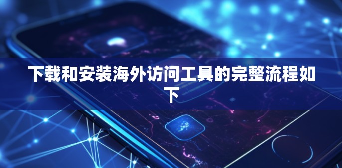 下载和安装海外访问工具的完整流程如下 下载和安装海外访问工具的完整流程如下
