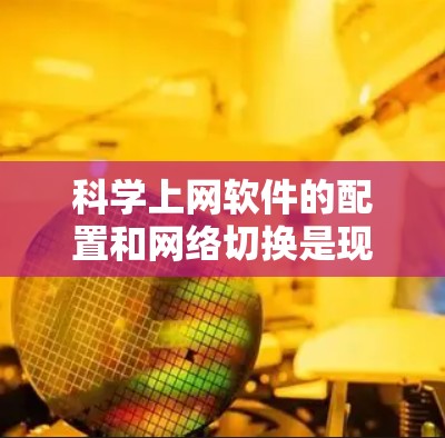 科学上网软件的配置和网络切换是现代科学计算、工程绘图和数据处理的重要技能。以下是详细的步骤指南，帮助您顺利完成配置