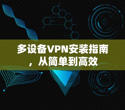 多设备VPN安装指南，从简单到高效