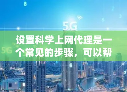 设置科学上网代理是一个常见的步骤，可以帮助你替代直接点击链接或搜索的访问方式。以下是一步-by-step的指南