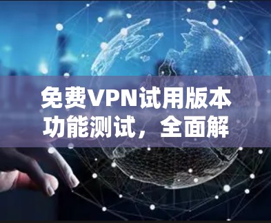 免费VPN试用版本功能测试,全面解析与优化建议 免费VPN试用版本功能测试,全面解析与优化建议