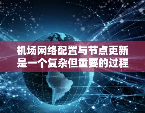 机场网络配置与节点更新是一个复杂但重要的过程，涉及多个环节和元素。以下是一步步的说明