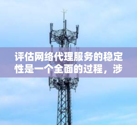 评估网络代理服务的稳定性是一个全面的过程，涉及多个方面，以下是详细的步骤和关键指标