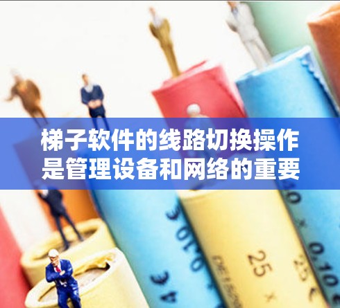 梯子软件的线路切换操作是管理设备和网络的重要技能。以下是一个详细的学习步骤指南,帮助你顺利掌握线路切换操作 梯子软件的线路切换操作是管理设备和网络的重要技能。以下是一个详细的学习步骤指南,帮助你顺利掌握线路切换操作