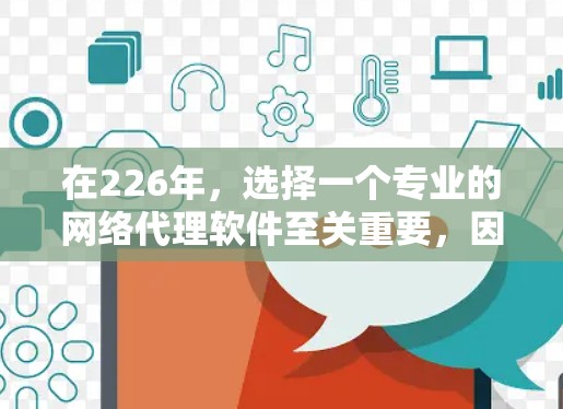 在226年，选择一个专业的网络代理软件至关重要，因为它将直接影响到我的项目发展。以下是一些可能最适合的工具，基于你的需求和背景