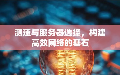 测速与服务器选择,构建高效网络的基石 测速与服务器选择,构建高效网络的基石