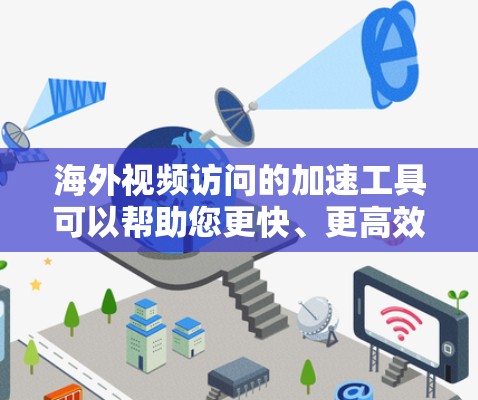 海外视频访问的加速工具可以帮助您更快、更高效地访问多个视频网站。以下是一些推荐的工具及其使用方法,帮助您优化视频访问 海外视频访问的加速工具可以帮助您更快、更高效地访问多个视频网站。以下是一些推荐的工具及其使用方法,帮助您优化视频访问