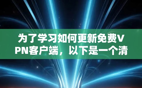 为了学习如何更新免费VPN客户端，以下是一个清晰的步骤指南