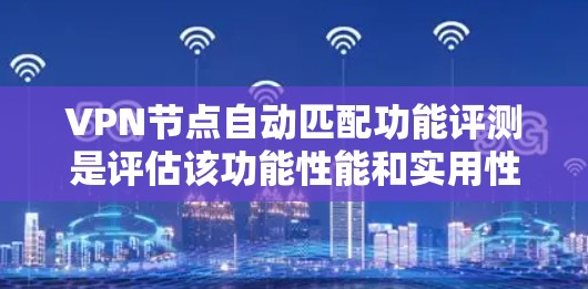 VPN节点自动匹配功能评测是评估该功能性能和实用性的重要指标。以下是对该功能的详细评测 VPN节点自动匹配功能评测是评估该功能性能和实用性的重要指标。以下是对该功能的详细评测
