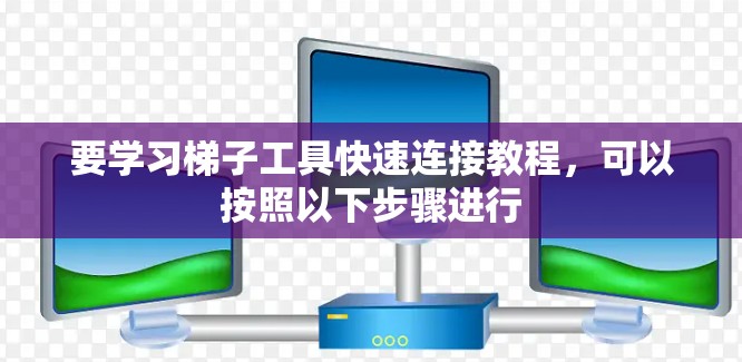 要学习梯子工具快速连接教程，可以按照以下步骤进行