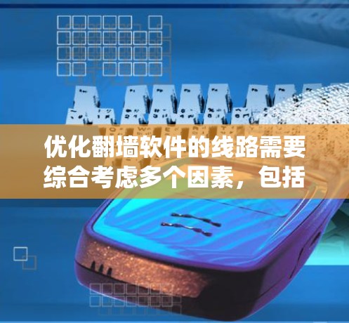 优化翻墙软件的线路需要综合考虑多个因素,包括硬件、软件、网络环境等。以下是一个系统的优化分析和解决方案 优化翻墙软件的线路需要综合考虑多个因素,包括硬件、软件、网络环境等。以下是一个系统的优化分析和解决方案