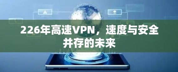 226年高速VPN,速度与安全并存的未来 226年高速VPN,速度与安全并存的未来