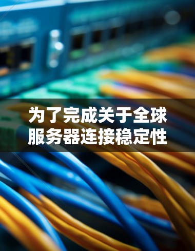 为了完成关于全球服务器连接稳定性的检测,可以按照以下步骤进行 为了完成关于全球服务器连接稳定性的检测,可以按照以下步骤进行