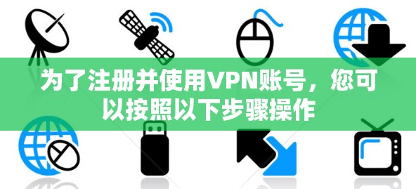 为了注册并使用VPN账号，您可以按照以下步骤操作