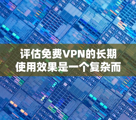 评估免费VPN的长期使用效果是一个复杂而重要的问题。以下是详细的分析和建议