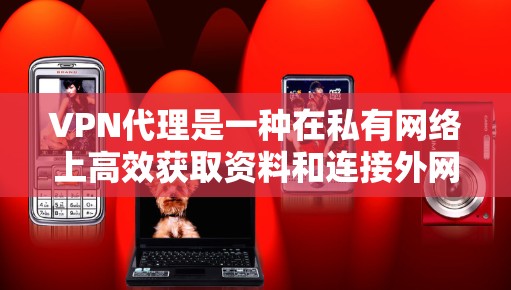 VPN代理是一种在私有网络上高效获取资料和连接外网的技术，主要通过加密来保护数据传输。以下是关于VPN代理的功能、使用限制、注意事项以及推荐服务的总结