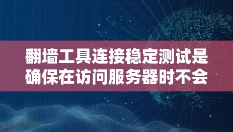 翻墙工具连接稳定测试是确保在访问服务器时不会引发稳定测试问题的操作步骤。以下是详细的步骤和解释 翻墙工具连接稳定测试是确保在访问服务器时不会引发稳定测试问题的操作步骤。以下是详细的步骤和解释