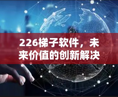 226梯子软件，未来价值的创新解决方案