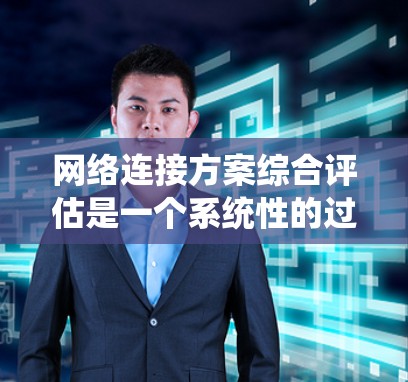 网络连接方案综合评估是一个系统性的过程,旨在确保网络在各种情况下能够正常运行。以下是对网络连接方案的综合评估步骤 网络连接方案综合评估是一个系统性的过程,旨在确保网络在各种情况下能够正常运行。以下是对网络连接方案的综合评估步骤