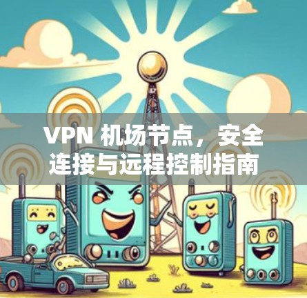 VPN 机场节点，安全连接与远程控制指南