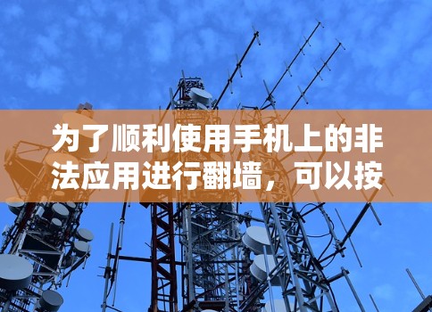 为了顺利使用手机上的非法应用进行翻墙,可以按照以下步骤操作 为了顺利使用手机上的非法应用进行翻墙,可以按照以下步骤操作