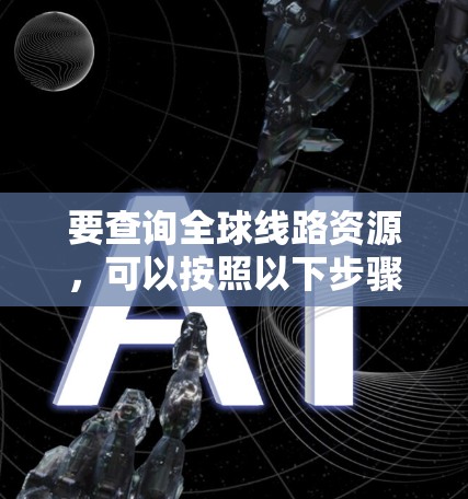 要查询全球线路资源，可以按照以下步骤进行
