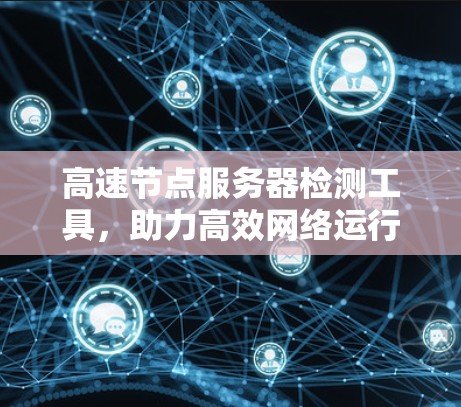 高速节点服务器检测工具，助力高效网络运行