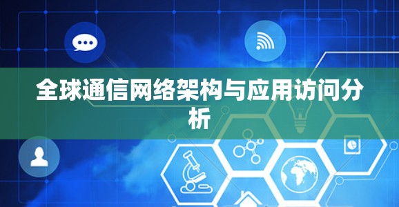 全球通信网络架构与应用访问分析