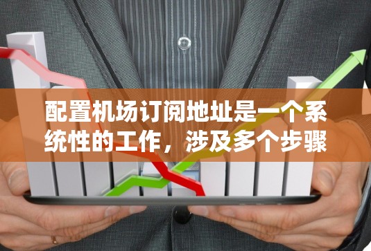 配置机场订阅地址是一个系统性的工作,涉及多个步骤和知识,以下是详细的步骤指南 配置机场订阅地址是一个系统性的工作,涉及多个步骤和知识,以下是详细的步骤指南