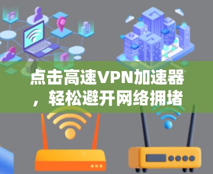 点击高速VPN加速器，轻松避开网络拥堵！免费VPN加速工具推荐