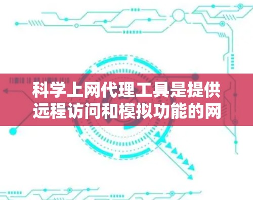 科学上网代理工具是提供远程访问和模拟功能的网站，它们在科学计算、远程登录和网络安全方面有广泛应用。以下是对其的全面分析