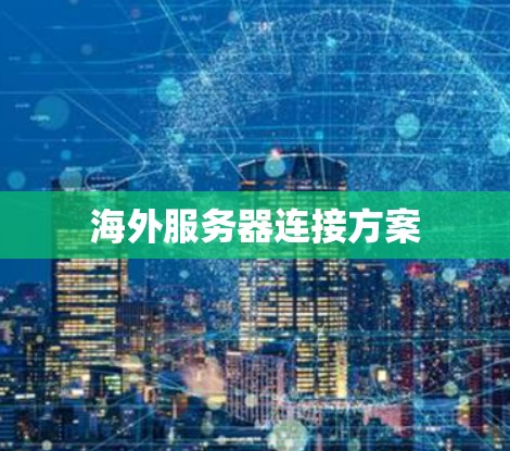 海外服务器连接方案 海外服务器连接方案