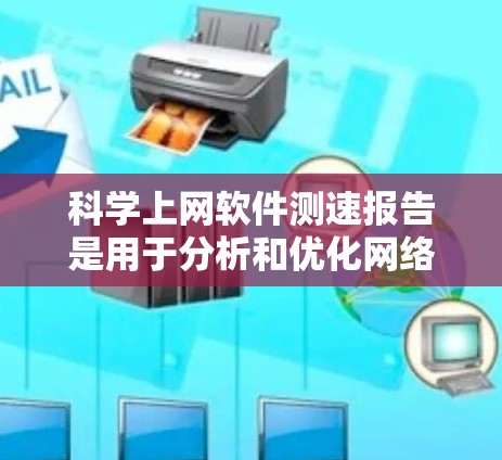科学上网软件测速报告是用于分析和优化网络性能的重要工具。以下是制作科学上网软件测速报告的步骤和内容建议