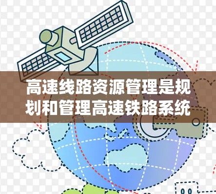 高速线路资源管理是规划和管理高速铁路系统的重要组成部分,涉及设计、设备管理、人员管理、维护与管理等多个方面。以下是对该教程的分步总结和解释 高速线路资源管理是规划和管理高速铁路系统的重要组成部分,涉及设计、设备管理、人员管理、维护与管理等多个方面。以下是对该教程的分步总结和解释