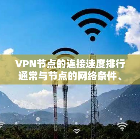 VPN节点的连接速度排行通常与节点的网络条件、VPN服务的稳定性、服务器负载以及距离等因素有关。以下是对 VPN 节点连接速度的可能排行以及可能的原因解释