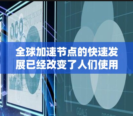 全球加速节点的快速发展已经改变了人们使用互联网的方方面面。加速节点不仅提升了数据传输速度，还通过加速应用和服务，增强了用户体验。以下是关于全球加速节点的综合评测，涵盖了其应用、挑战以及未来发展方向
