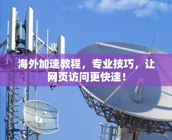 海外加速教程，专业技巧，让网页访问更快速！