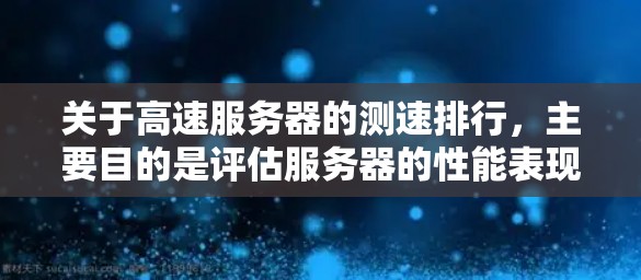 关于高速服务器的测速排行,主要目的是评估服务器的性能表现,通常包括CPU、内存、磁盘和网络等性能指标。以下是一些常用的方法和工具,供您参考 关于高速服务器的测速排行,主要目的是评估服务器的性能表现,通常包括CPU、内存、磁盘和网络等性能指标。以下是一些常用的方法和工具,供您参考