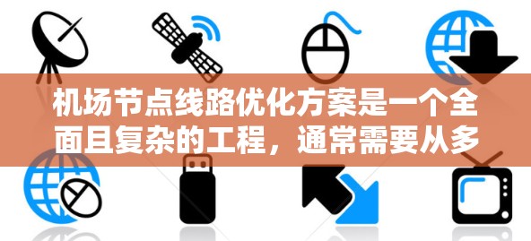 机场节点线路优化方案是一个全面且复杂的工程,通常需要从多个方面进行优化,以提高运营效率、提升用户体验,并降低运营成本。以下是一个可能的优化方案框架 机场节点线路优化方案是一个全面且复杂的工程,通常需要从多个方面进行优化,以提高运营效率、提升用户体验,并降低运营成本。以下是一个可能的优化方案框架