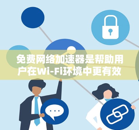 免费网络加速器是帮助用户在Wi-Fi环境中更有效地连接互联网的工具,它们通过不同的协议和功能优化网络性能。以下是对它们的详细分析 免费网络加速器是帮助用户在Wi-Fi环境中更有效地连接互联网的工具,它们通过不同的协议和功能优化网络性能。以下是对它们的详细分析