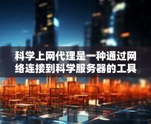 科学上网代理是一种通过网络连接到科学服务器的工具,帮助用户快速访问科学数据库和资源。以下是对科学上网代理的详细介绍 科学上网代理是一种通过网络连接到科学服务器的工具,帮助用户快速访问科学数据库和资源。以下是对科学上网代理的详细介绍