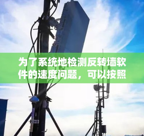 为了系统地检测反转墙软件的速度问题,可以按照以下步骤进行 为了系统地检测反转墙软件的速度问题,可以按照以下步骤进行