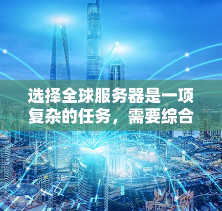 选择全球服务器是一项复杂的任务,需要综合考虑多个因素以确保游戏或直播的稳定性和效率。以下是一些关键技巧和建议 选择全球服务器是一项复杂的任务,需要综合考虑多个因素以确保游戏或直播的稳定性和效率。以下是一些关键技巧和建议