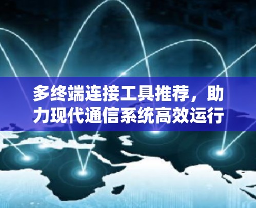 多终端连接工具推荐,助力现代通信系统高效运行 多终端连接工具推荐,助力现代通信系统高效运行