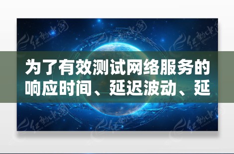 为了有效测试网络服务的响应时间、延迟波动、延迟集中点以及网络延迟和延迟指标，可以按照以下步骤进行网络优化的测试