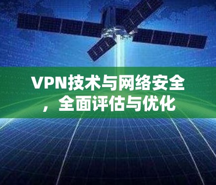 VPN技术与网络安全，全面评估与优化