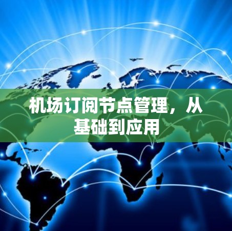 机场订阅节点管理,从基础到应用 机场订阅节点管理,从基础到应用