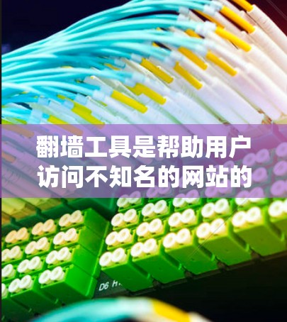 翻墙工具是帮助用户访问不知名的网站的工具，涵盖了多个功能模块，旨在保护网络安全。以下是其主要功能和使用指南
